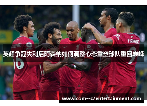 英超争冠失利后阿森纳如何调整心态重塑球队重回巅峰