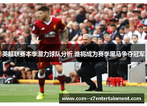 英超联赛本季潜力球队分析 谁将成为赛季黑马争夺冠军 英超联赛本季潜力球队分析 谁将成为赛季黑马争夺冠军
