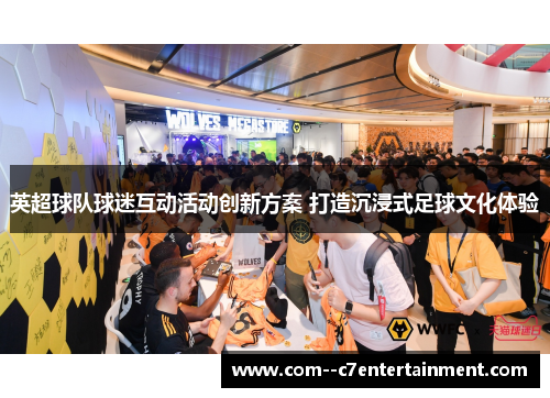 英超球队球迷互动活动创新方案 打造沉浸式足球文化体验