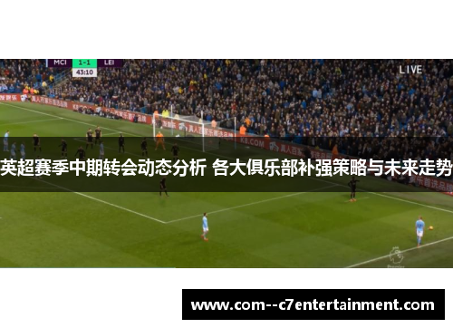 英超赛季中期转会动态分析 各大俱乐部补强策略与未来走势