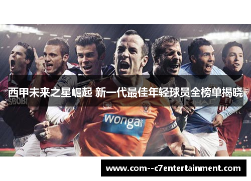 西甲未来之星崛起 新一代最佳年轻球员全榜单揭晓
