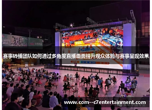 赛事转播团队如何通过多角度直播画面提升观众体验与赛事呈现效果