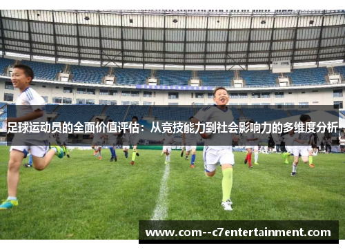 足球运动员的全面价值评估：从竞技能力到社会影响力的多维度分析