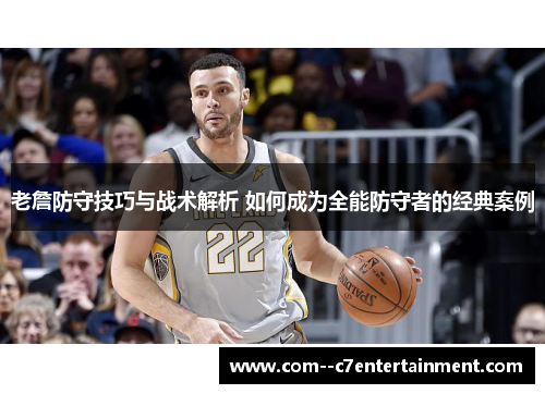 老詹防守技巧与战术解析 如何成为全能防守者的经典案例 老詹防守技巧与战术解析 如何成为全能防守者的经典案例
