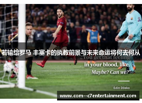 若输给罗马 丰塞卡的执教前景与未来命运将何去何从 若输给罗马 丰塞卡的执教前景与未来命运将何去何从