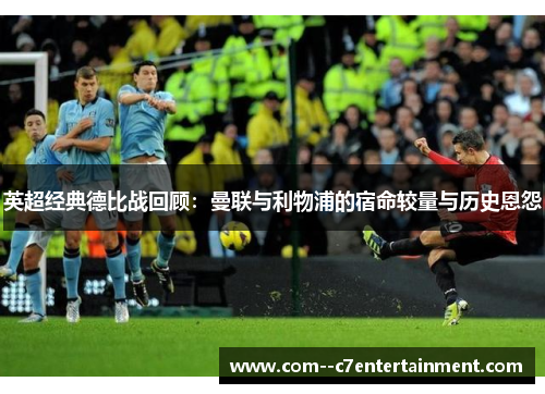 英超经典德比战回顾：曼联与利物浦的宿命较量与历史恩怨