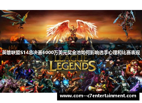 英雄联盟S14总决赛6000万美元奖金池如何影响选手心理和比赛表现
