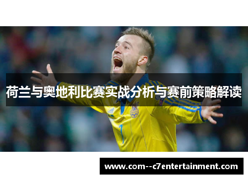 荷兰与奥地利比赛实战分析与赛前策略解读