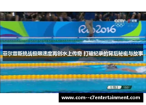 菲尔普斯挑战极限速度再创水上传奇 打破纪录的背后秘密与故事