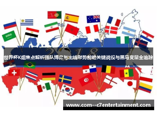 世界杯K组焦点解析强队博弈与出线形势前瞻关键战役与黑马变量全追踪