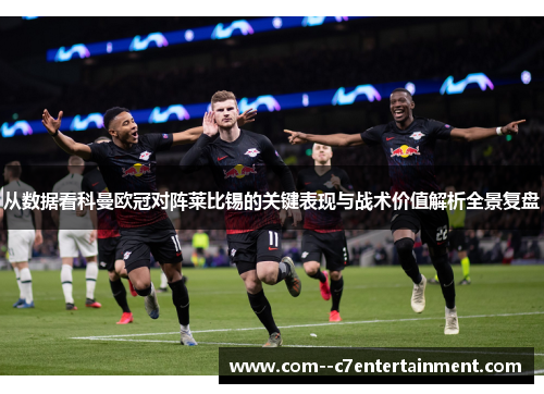 从数据看科曼欧冠对阵莱比锡的关键表现与战术价值解析全景复盘