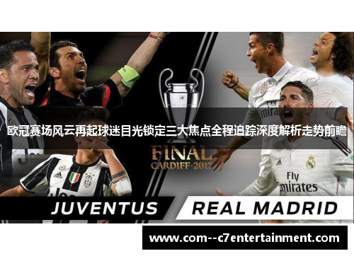 欧冠赛场风云再起球迷目光锁定三大焦点全程追踪深度解析走势前瞻