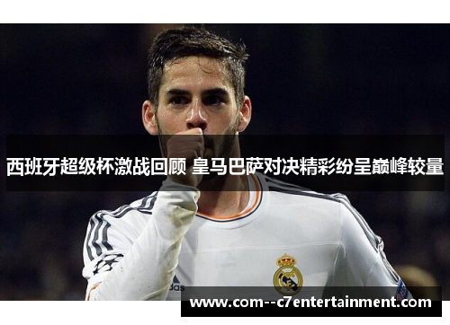 西班牙超级杯激战回顾 皇马巴萨对决精彩纷呈巅峰较量