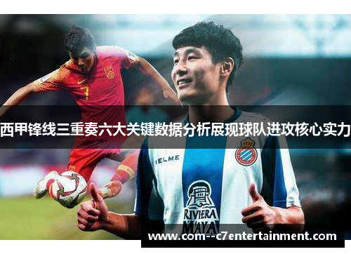 西甲锋线三重奏六大关键数据分析展现球队进攻核心实力