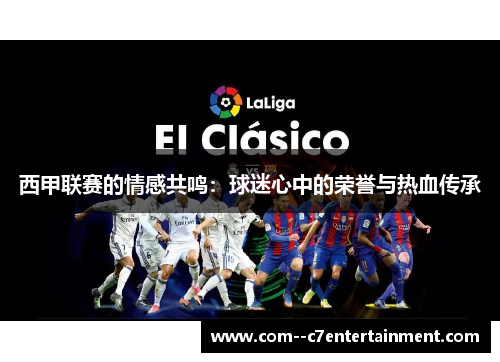 西甲联赛的情感共鸣：球迷心中的荣誉与热血传承