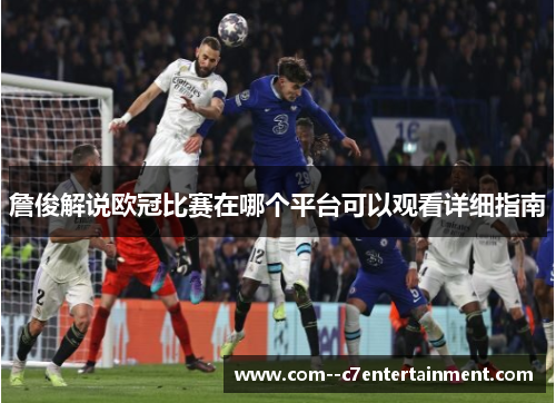 詹俊解说欧冠比赛在哪个平台可以观看详细指南