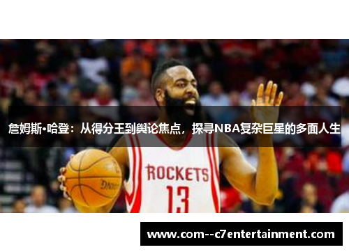 詹姆斯·哈登：从得分王到舆论焦点，探寻NBA复杂巨星的多面人生