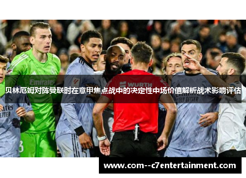 贝林厄姆对阵曼联时在意甲焦点战中的决定性中场价值解析战术影响评估