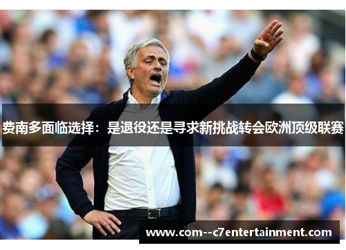 费南多面临选择：是退役还是寻求新挑战转会欧洲顶级联赛