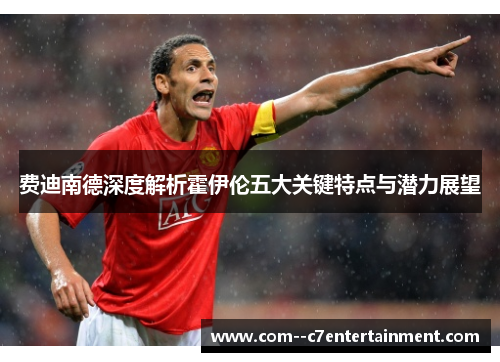 费迪南德深度解析霍伊伦五大关键特点与潜力展望