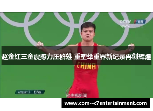 赵金红三金震撼力压群雄 重塑举重界新纪录再创辉煌