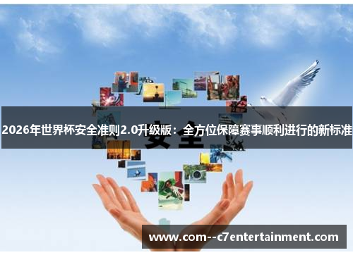 2026年世界杯安全准则2.0升级版：全方位保障赛事顺利进行的新标准