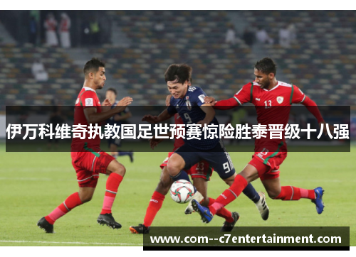 伊万科维奇执教国足世预赛惊险胜泰晋级十八强