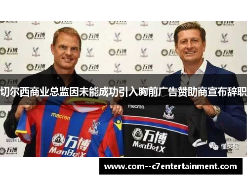 切尔西商业总监因未能成功引入胸前广告赞助商宣布辞职