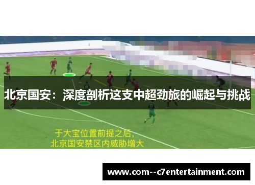 北京国安：深度剖析这支中超劲旅的崛起与挑战