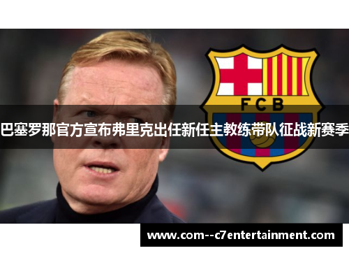 巴塞罗那官方宣布弗里克出任新任主教练带队征战新赛季