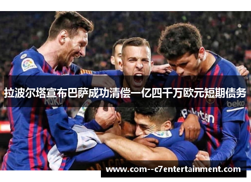 拉波尔塔宣布巴萨成功清偿一亿四千万欧元短期债务