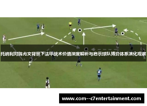 托纳利对阵尤文背景下法甲战术价值深度解析与启示球队博弈体系演化观察