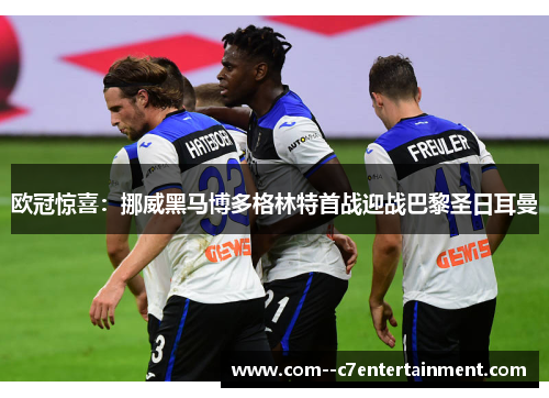 欧冠惊喜：挪威黑马博多格林特首战迎战巴黎圣日耳曼