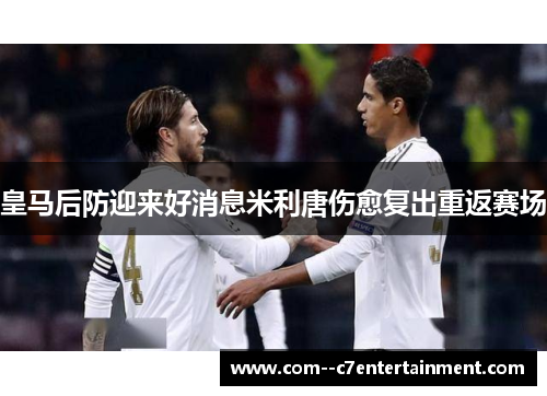 皇马后防迎来好消息米利唐伤愈复出重返赛场