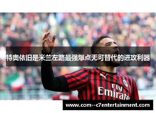 特奥依旧是米兰左路最强爆点无可替代的进攻利器