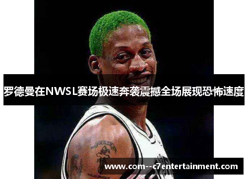 罗德曼在NWSL赛场极速奔袭震撼全场展现恐怖速度