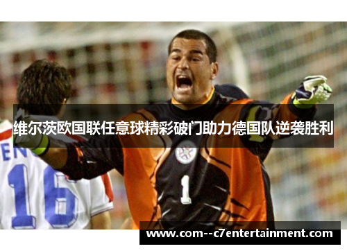 维尔茨欧国联任意球精彩破门助力德国队逆袭胜利