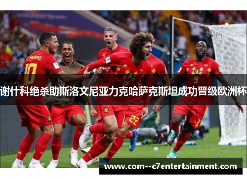 谢什科绝杀助斯洛文尼亚力克哈萨克斯坦成功晋级欧洲杯