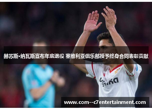 赫苏斯·纳瓦斯宣布年底退役 塞维利亚俱乐部授予终身合同表彰贡献