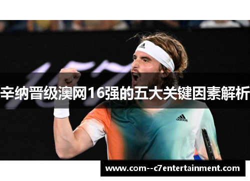 辛纳晋级澳网16强的五大关键因素解析