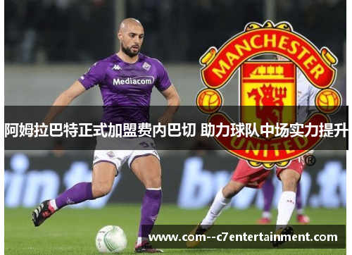 阿姆拉巴特正式加盟费内巴切 助力球队中场实力提升