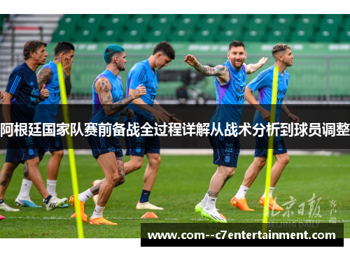 阿根廷国家队赛前备战全过程详解从战术分析到球员调整