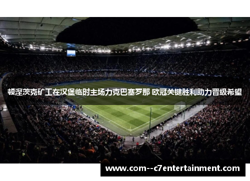 顿涅茨克矿工在汉堡临时主场力克巴塞罗那 欧冠关键胜利助力晋级希望