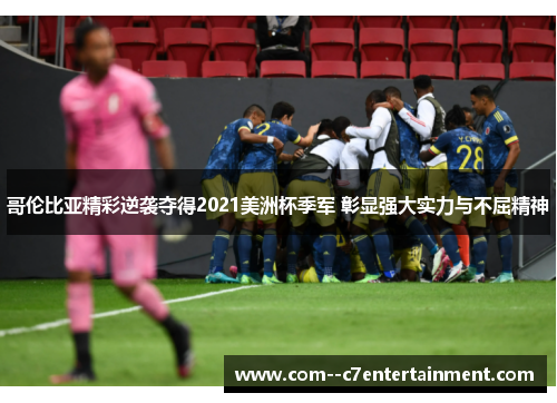 哥伦比亚精彩逆袭夺得2021美洲杯季军 彰显强大实力与不屈精神 哥伦比亚精彩逆袭夺得2021美洲杯季军 彰显强大实力与不屈精神