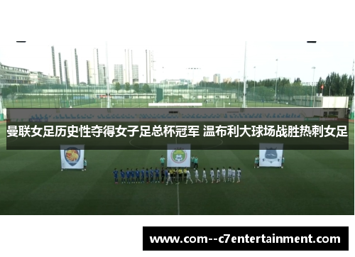 曼联女足历史性夺得女子足总杯冠军 温布利大球场战胜热刺女足 曼联女足历史性夺得女子足总杯冠军 温布利大球场战胜热刺女足