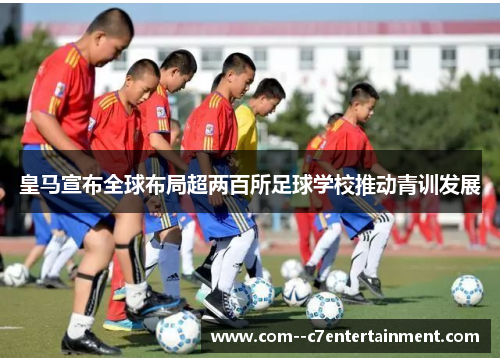 皇马宣布全球布局超两百所足球学校推动青训发展 皇马宣布全球布局超两百所足球学校推动青训发展
