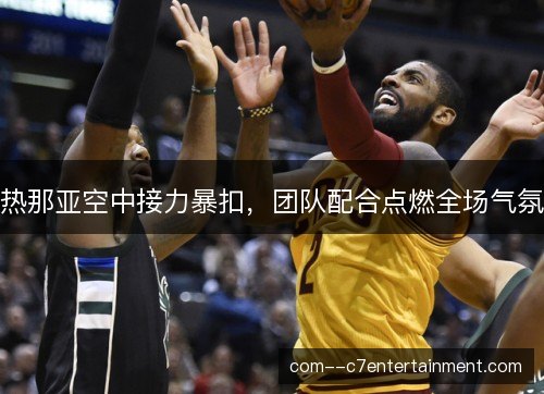 热那亚空中接力暴扣，团队配合点燃全场气氛