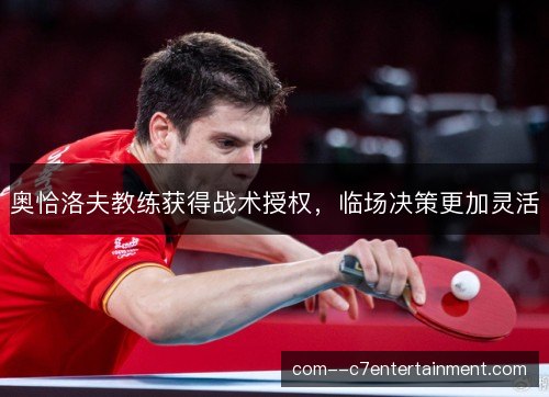 奥恰洛夫教练获得战术授权,临场决策更加灵活 奥恰洛夫教练获得战术授权,临场决策更加灵活