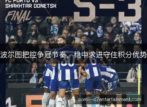 波尔图把控争冠节奏,稳中求进守住积分优势 波尔图把控争冠节奏,稳中求进守住积分优势