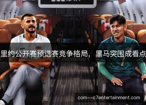 里约公开赛预选赛竞争格局，黑马突围成看点